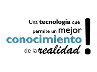 Una tecnología que
     permite un   mejor
conocimiento
  de la   realidad
 