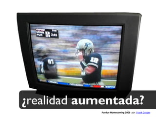 ¿realidad aumentada?
             Purdue Homecoming 2006 por Frank Gruber
 