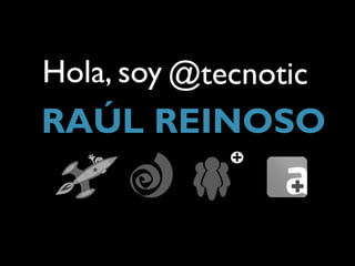 Hola, soy @tecnotic
RAÚL REINOSO
 