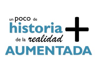 un   poco de
historia
  realidad
     de la

AUMENTADA
 