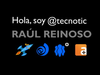 Hola, soy @tecnotic
RAÚL REINOSO
 
