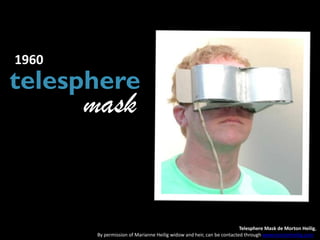 1960
telesphere
       mask


                                                                        Telesphere Mask de Morton Heilig,
        By permission of Marianne Heilig widow and heir, can be contacted through www.mortonheilig.com
 