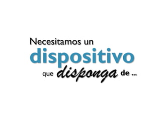 Necesitamos un
dispositivo
   disponga
  que            de …
 