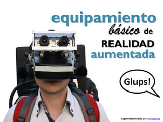 equipamiento
      básico de
que    REALIDAD
      aumentada

            Glups!


          Augmented Reality por nicolasnova
 