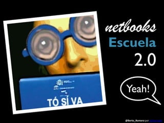 netbooks
      Escuela
Ret             2.0
         Yeah!

         @Berto_Romero por pvillarrubia
 