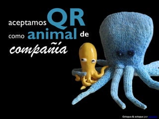 aceptamosQR
como   animal de
compañía


                   Octopus & octopus por nonelvis
 
