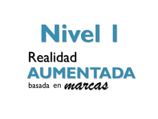 aceptamos
como
          Nivel 1    de


       Realidad
       AUMENTADA
       basada en   marcas
 