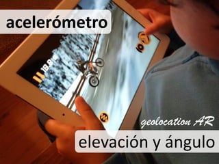 acelerómetro




                geolocation AR
        elevación y ángulo
 