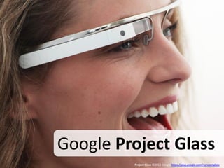 Google Project Glass
         Project Glass ©2012 Google https://plus.google.com/+projectglass
 