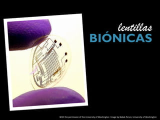 lentillas
                              BIÓNICAS




With the permission of the University of Washington Image by Babak Parviz, University of Washington
 