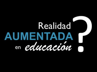 Realidad
AUMENTADA
 en   educación
 