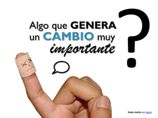 Algo que GENERA
un CAMBIO muy
   importante


                  Dedo malito por gaelx
 