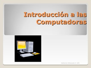 Introducción a las
    Computadoras




          Katherine Peñaranda S. UCR
 