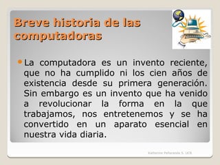 Breve historia de las
computadoras

La  computadora es un invento reciente,
 que no ha cumplido ni los cien años de
 exis...