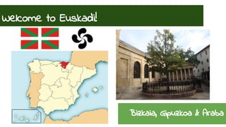 Welcome to Euskadi! 
Bizkaia, Gipuzkoa & Araba 
 