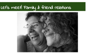 Let’s meet! Family & friend relations 
 