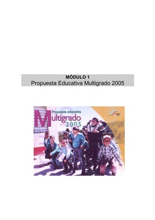MÓDULO 1
Propuesta Educativa Multigrado 2005
 