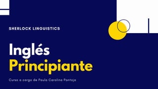 SHERLOCK LINGUISTICS
Inglés
Principiante
Curso a cargo de Paula Carolina Pantoja
 