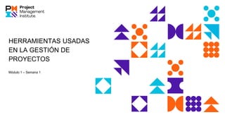 HERRAMIENTAS USADAS
EN LA GESTIÓN DE
PROYECTOS
Módulo 1 – Semana 1
 