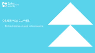 OBJETIVOS CLAVES
∙ Defina el alcance, el costo y el cronograma.
 
