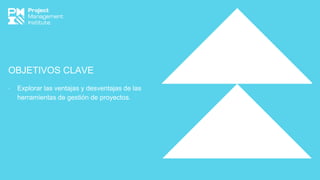 OBJETIVOS CLAVE
∙ Explorar las ventajas y desventajas de las
herramientas de gestión de proyectos.
 