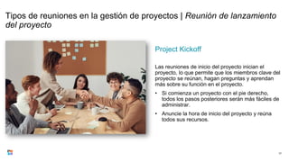 Tipos de reuniones en la gestión de proyectos | Reunión de lanzamiento
del proyecto
Project Kickoff
Las reuniones de inicio del proyecto inician el
proyecto, lo que permite que los miembros clave del
proyecto se reúnan, hagan preguntas y aprendan
más sobre su función en el proyecto.
• Si comienza un proyecto con el pie derecho,
todos los pasos posteriores serán más fáciles de
administrar.
• Anuncie la hora de inicio del proyecto y reúna
todos sus recursos.
77
 