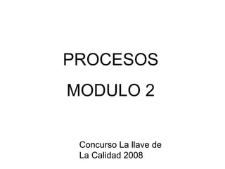 PROCESOS MODULO   2 Concurso La llave de  La Calidad 2008 