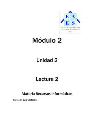 Módulo 2

                       Unidad 2


                      Lectura 2

        Materia Recursos informáticos
Profesor: Luis Calderón.
 