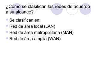 ¿Cómo se clasifican las redes de acuerdo
a su alcance?
Se clasifican en:
Red de área local (LAN)
Red de área metropolit...