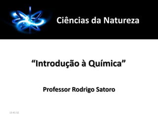 Professor Rodrigo Satoro
“Introdução à Química”
Ciências da Natureza
13:41:32
 