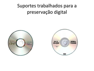 Suportes trabalhados para a 
preservação digital 
 