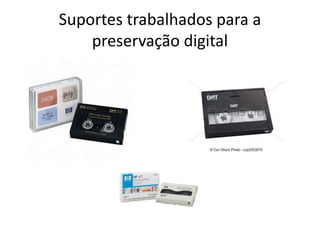 Suportes trabalhados para a 
preservação digital 
 