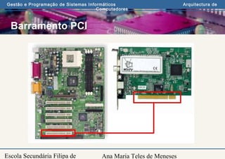 Ana Maria Teles de Meneses
Gestão e Programação de Sistemas Informáticos Arquitectura de
Computadores
Escola Secundária Filipa de
Barramento PCI
 