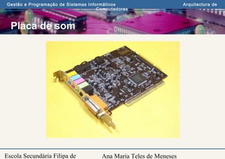 Ana Maria Teles de Meneses
Gestão e Programação de Sistemas Informáticos Arquitectura de
Computadores
Escola Secundária Filipa de
Placa de som
 