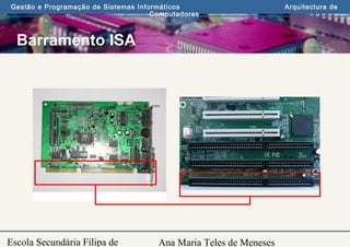 Ana Maria Teles de Meneses
Gestão e Programação de Sistemas Informáticos Arquitectura de
Computadores
Escola Secundária Filipa de
Barramento ISA
 