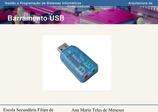 Ana Maria Teles de Meneses
Gestão e Programação de Sistemas Informáticos Arquitectura de
Computadores
Escola Secundária Filipa de
Barramento USB
 