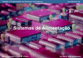 Ana Maria Teles de MenesesEscola Secundária Filipa de Vilhena
Gestão e Programação de Sistemas Informáticos Arquitectura de
Computadores
Sistemas de Alimentação
 