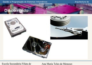 Ana Maria Teles de Meneses
Gestão e Programação de Sistemas Informáticos Arquitectura de
Computadores
Escola Secundária Filipa de
Disco rígido
 