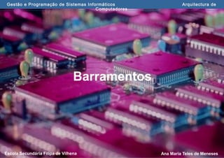 Ana Maria Teles de MenesesEscola Secundária Filipa de Vilhena
Gestão e Programação de Sistemas Informáticos Arquitectura de
Computadores
Barramentos
 