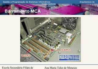 Ana Maria Teles de Meneses
Gestão e Programação de Sistemas Informáticos Arquitectura de
Computadores
Escola Secundária Filipa de
Barramento MCA
 