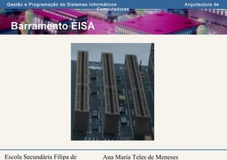 Ana Maria Teles de Meneses
Gestão e Programação de Sistemas Informáticos Arquitectura de
Computadores
Escola Secundária Filipa de
Barramento EISA
 