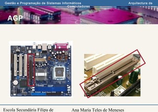 Ana Maria Teles de Meneses
Gestão e Programação de Sistemas Informáticos Arquitectura de
Computadores
Escola Secundária Filipa de
AGP
 