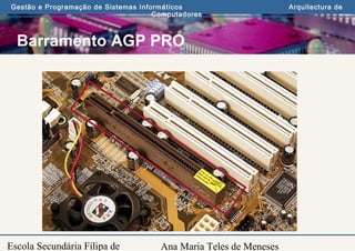 Ana Maria Teles de Meneses
Gestão e Programação de Sistemas Informáticos Arquitectura de
Computadores
Escola Secundária Filipa de
Barramento AGP PRO
 