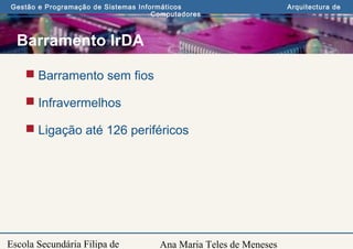 Ana Maria Teles de Meneses
Gestão e Programação de Sistemas Informáticos Arquitectura de
Computadores
Escola Secundária Filipa de
Barramento IrDA
 Barramento sem fios
 Infravermelhos
 Ligação até 126 periféricos
 