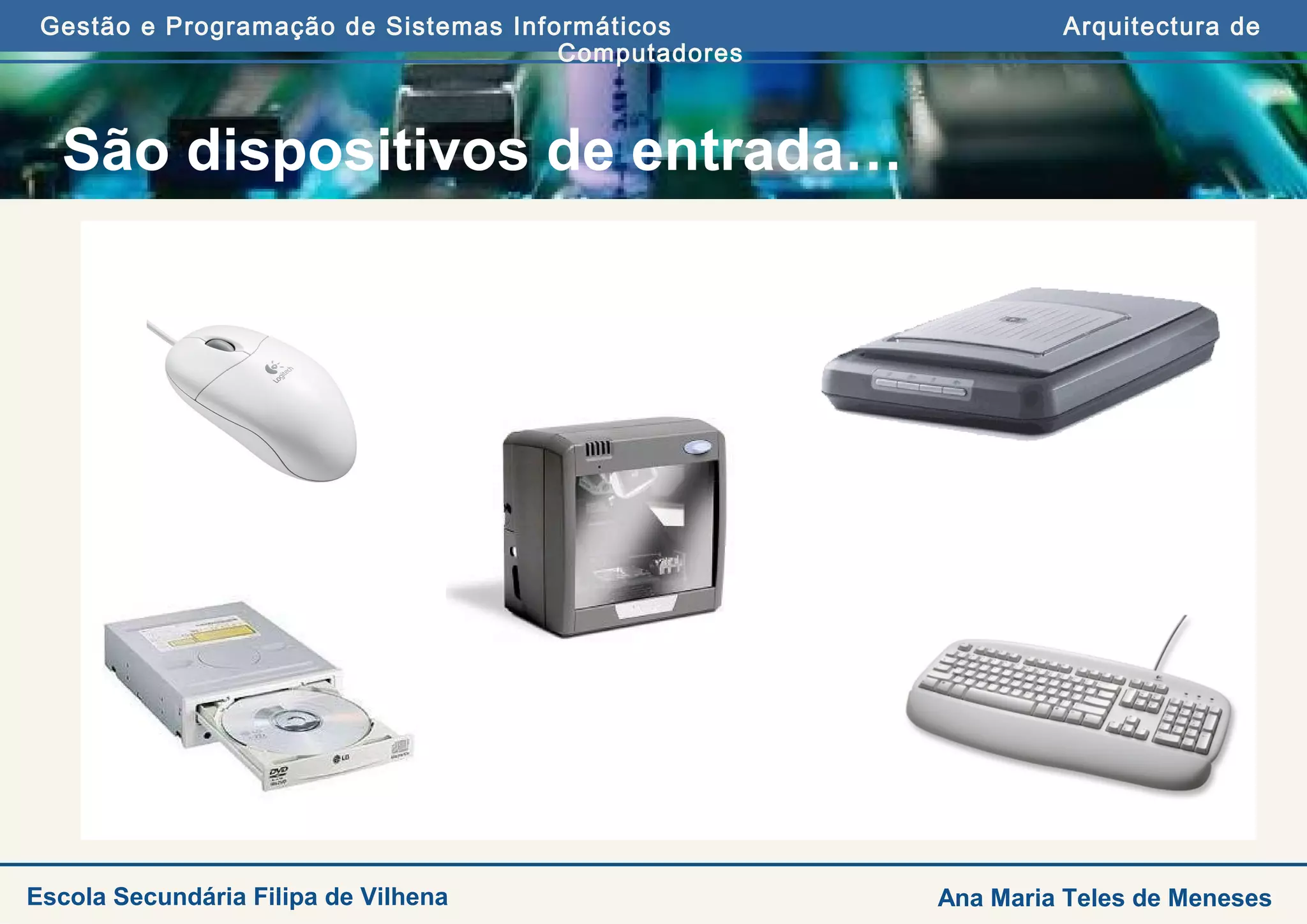 Gestão e Programação de Sistemas Informáticos Arquitectura de
Computadores
Ana Maria Teles de MenesesEscola Secundária Filipa de Vilhena
São dispositivos de entrada…
 