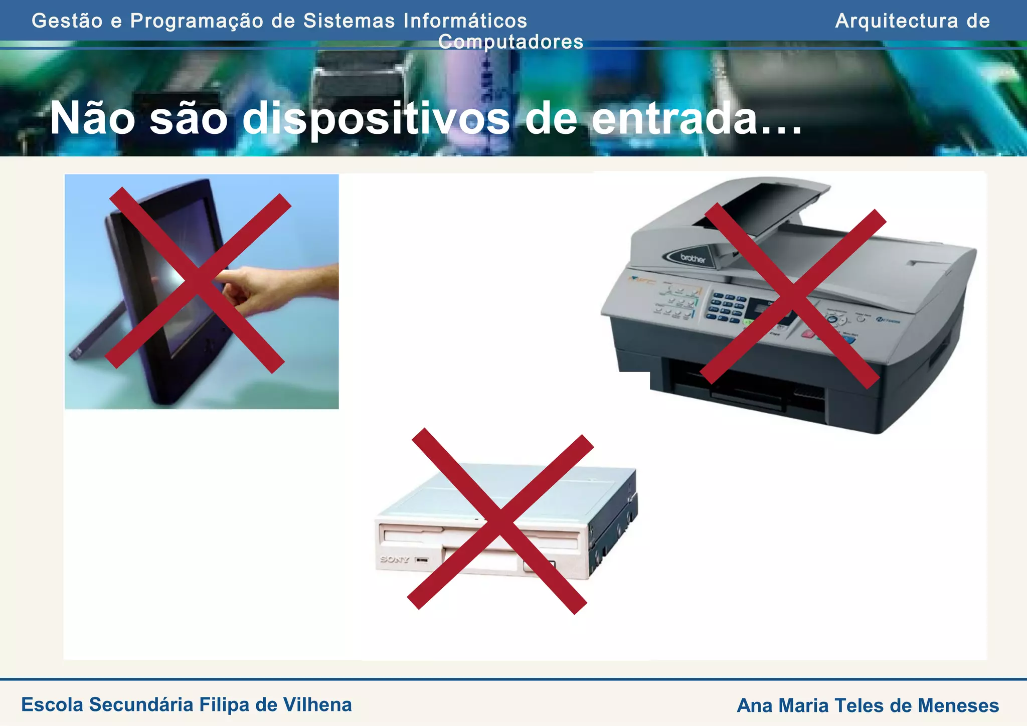 Gestão e Programação de Sistemas Informáticos Arquitectura de
Computadores
Ana Maria Teles de MenesesEscola Secundária Filipa de Vilhena
Não são dispositivos de entrada…
 