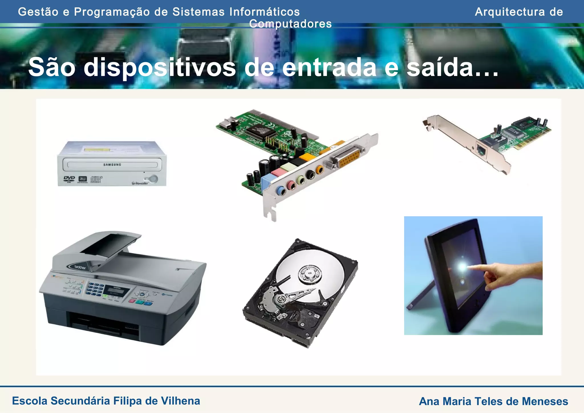 Gestão e Programação de Sistemas Informáticos Arquitectura de
Computadores
Ana Maria Teles de MenesesEscola Secundária Filipa de Vilhena
São dispositivos de entrada e saída…
 