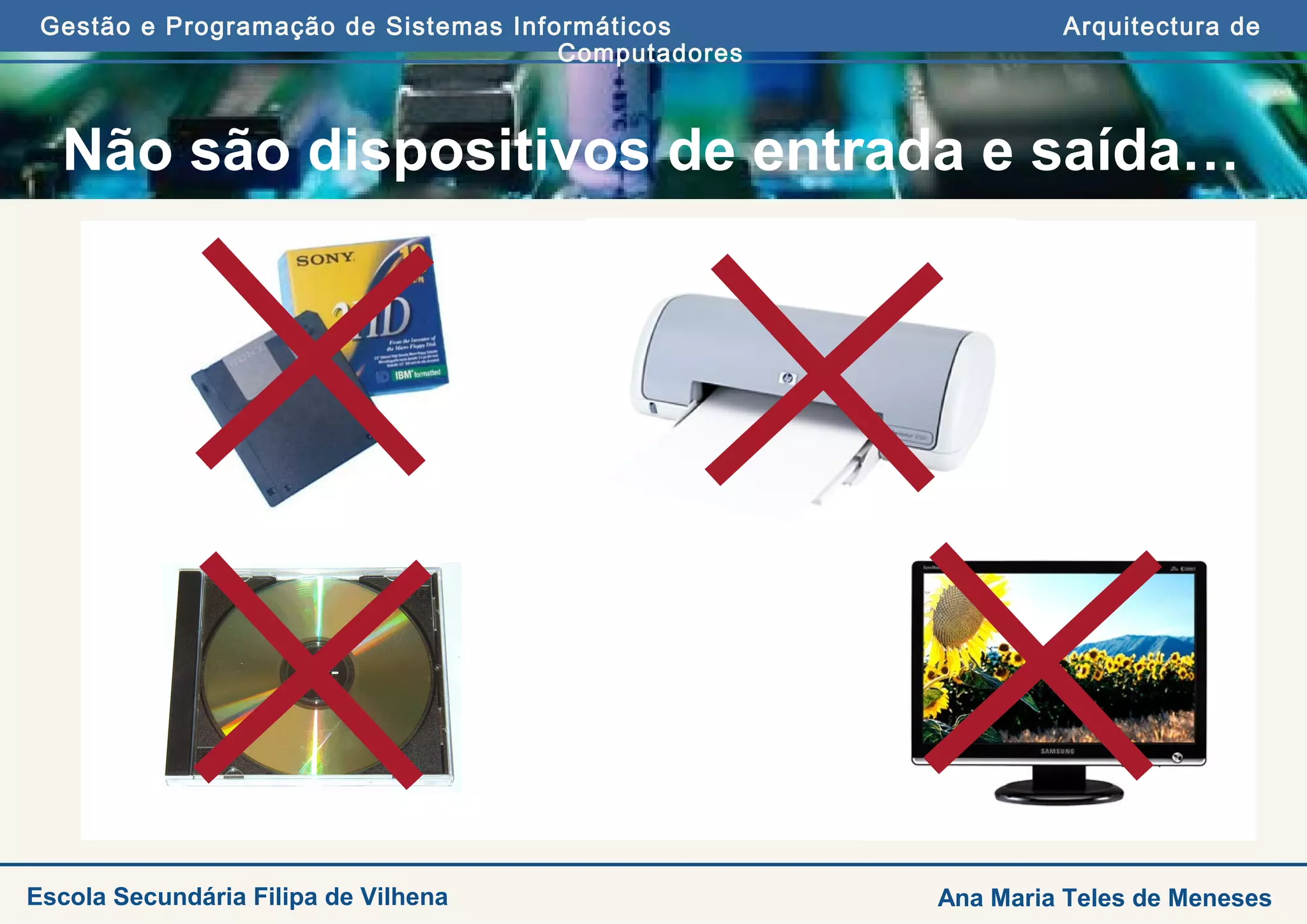Gestão e Programação de Sistemas Informáticos Arquitectura de
Computadores
Ana Maria Teles de MenesesEscola Secundária Filipa de Vilhena
Não são dispositivos de entrada e saída…
 
