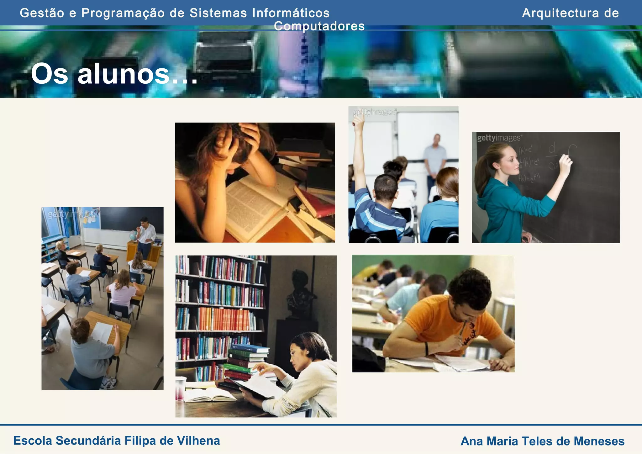 Gestão e Programação de Sistemas Informáticos Arquitectura de
Computadores
Ana Maria Teles de MenesesEscola Secundária Filipa de Vilhena
Os alunos…
 
