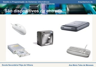Gestão e Programação de Sistemas Informáticos Arquitectura de
Computadores
Ana Maria Teles de MenesesEscola Secundária Filipa de Vilhena
São dispositivos de entrada…
 